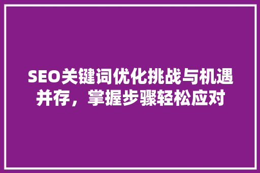 SEO关键词优化挑战与机遇并存，掌握步骤轻松应对
