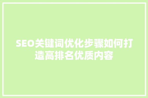 SEO关键词优化步骤如何打造高排名优质内容