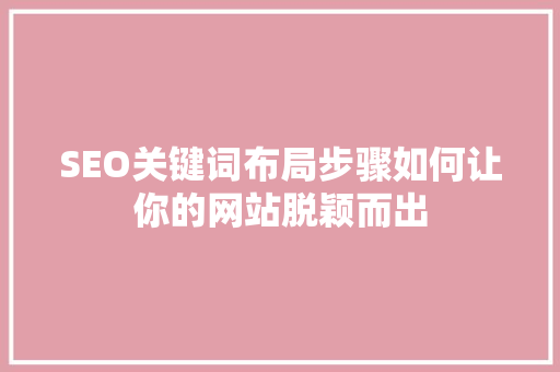 SEO关键词布局步骤如何让你的网站脱颖而出