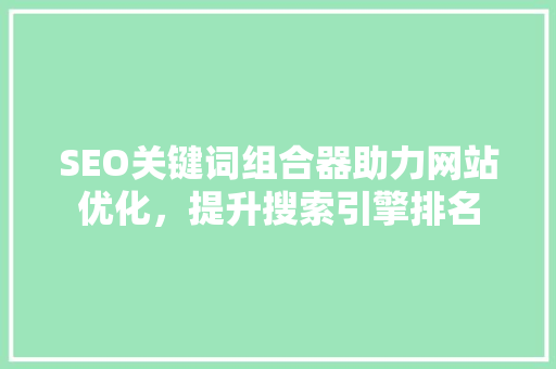 SEO关键词组合器助力网站优化，提升搜索引擎排名