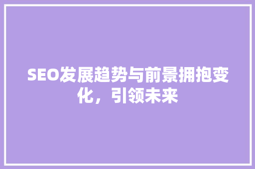 SEO发展趋势与前景拥抱变化，引领未来
