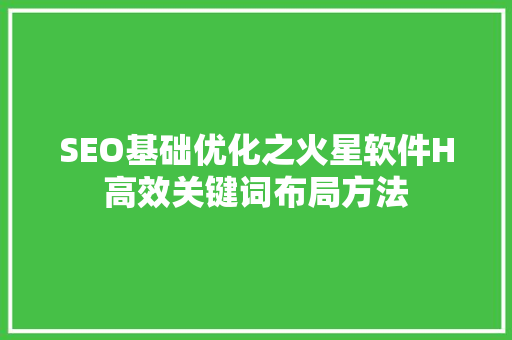 SEO基础优化之火星软件H高效关键词布局方法