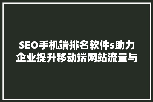 SEO手机端排名软件s助力企业提升移动端网站流量与转化