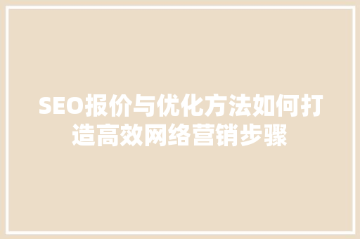 SEO报价与优化方法如何打造高效网络营销步骤