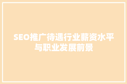 SEO推广待遇行业薪资水平与职业发展前景