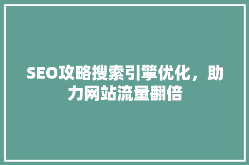 SEO攻略搜索引擎优化，助力网站流量翻倍