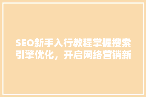 SEO新手入行教程掌握搜索引擎优化，开启网络营销新篇章  第1张