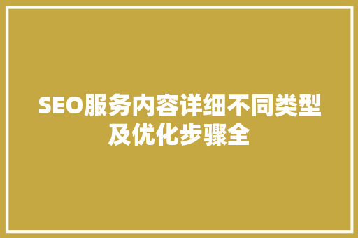 SEO服务内容详细不同类型及优化步骤全