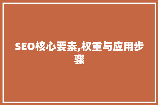 SEO核心要素,权重与应用步骤