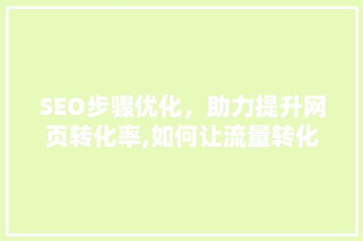 SEO步骤优化，助力提升网页转化率,如何让流量转化为实际收益