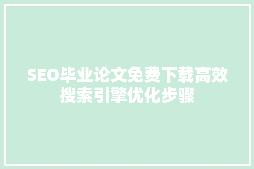 SEO毕业论文免费下载高效搜索引擎优化步骤