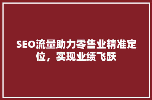 SEO流量助力零售业精准定位，实现业绩飞跃