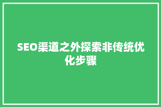 SEO渠道之外探索非传统优化步骤