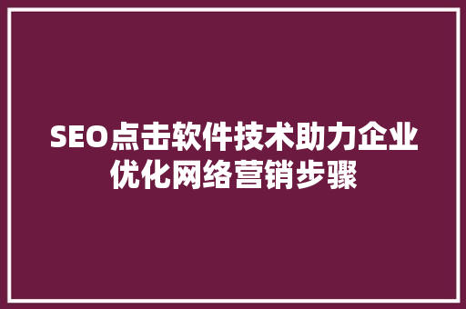SEO点击软件技术助力企业优化网络营销步骤