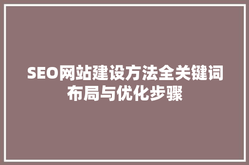 SEO网站建设方法全关键词布局与优化步骤  第1张