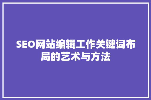 SEO网站编辑工作关键词布局的艺术与方法