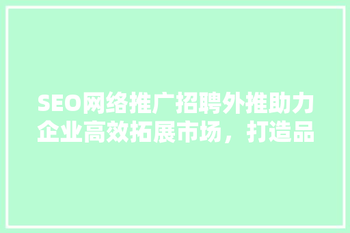 SEO网络推广招聘外推助力企业高效拓展市场，打造品牌新高度