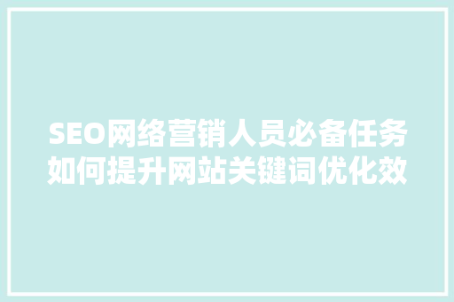 SEO网络营销人员必备任务如何提升网站关键词优化效果