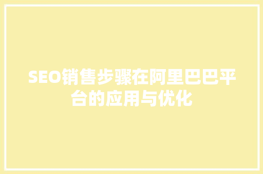 SEO销售步骤在阿里巴巴平台的应用与优化