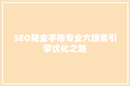 SEO陆金手指专业六搜索引擎优化之路