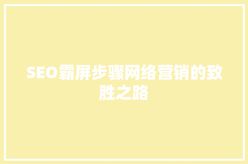 SEO霸屏步骤网络营销的致胜之路
