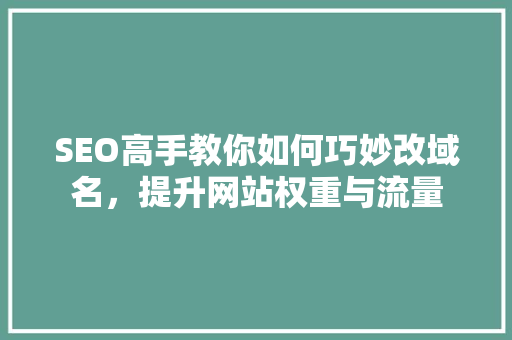 SEO高手教你如何巧妙改域名，提升网站权重与流量