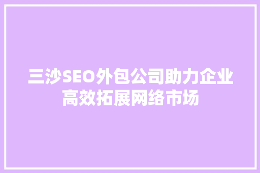 三沙SEO外包公司助力企业高效拓展网络市场