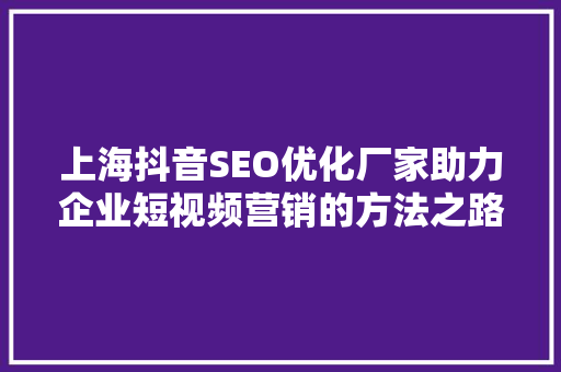 上海抖音SEO优化厂家助力企业短视频营销的方法之路
