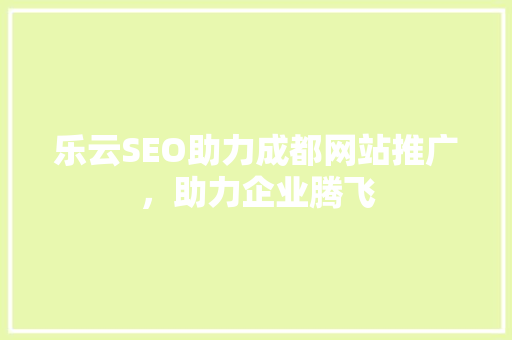 乐云SEO助力成都网站推广，助力企业腾飞