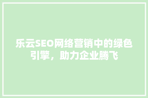 乐云SEO网络营销中的绿色引擎，助力企业腾飞