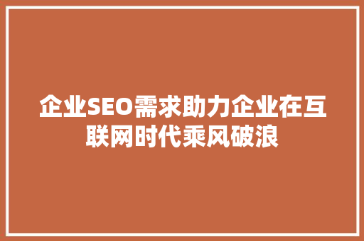 企业SEO需求助力企业在互联网时代乘风破浪