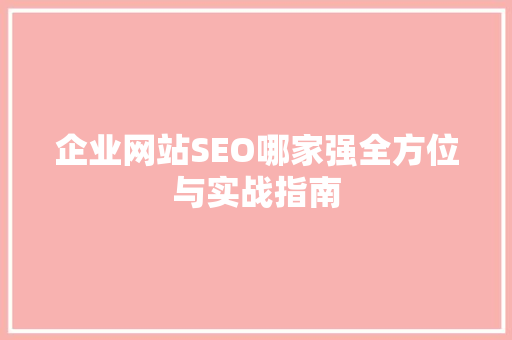 企业网站SEO哪家强全方位与实战指南