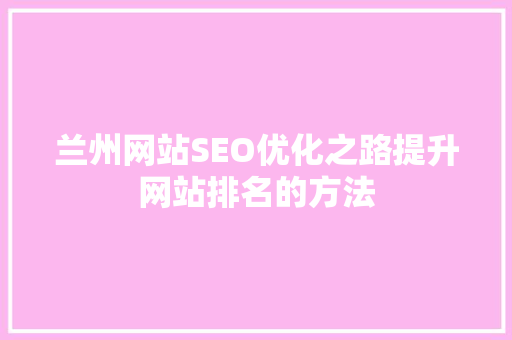 兰州网站SEO优化之路提升网站排名的方法
