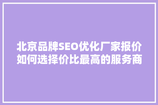 北京品牌SEO优化厂家报价如何选择价比最高的服务商