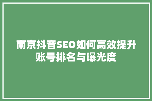 南京抖音SEO如何高效提升账号排名与曝光度