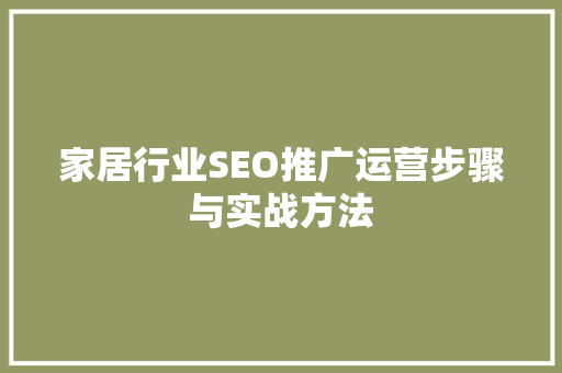 家居行业SEO推广运营步骤与实战方法