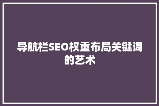 导航栏SEO权重布局关键词的艺术