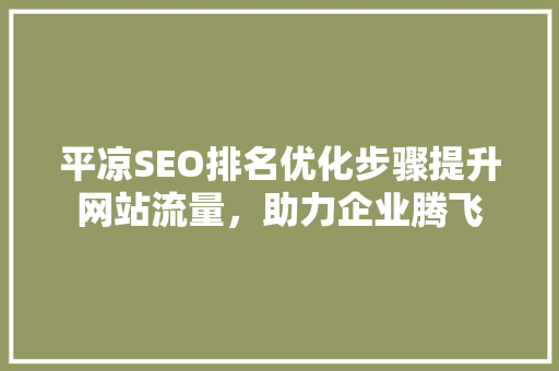 平凉SEO排名优化步骤提升网站流量，助力企业腾飞