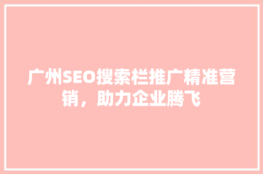 广州SEO搜索栏推广精准营销，助力企业腾飞