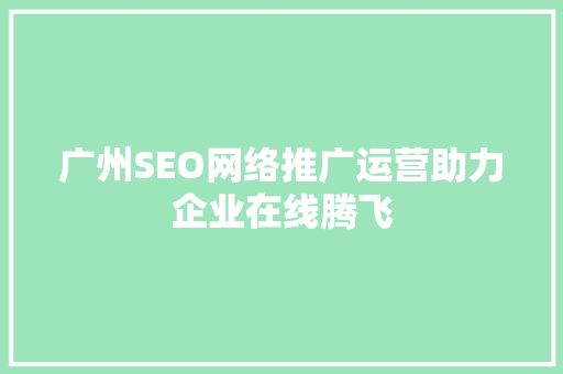 广州SEO网络推广运营助力企业在线腾飞