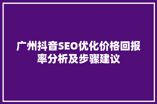 广州抖音SEO优化价格回报率分析及步骤建议