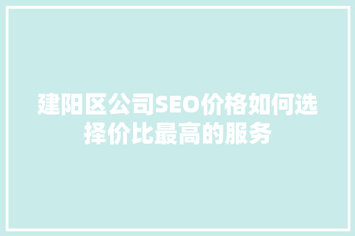 建阳区公司SEO价格如何选择价比最高的服务