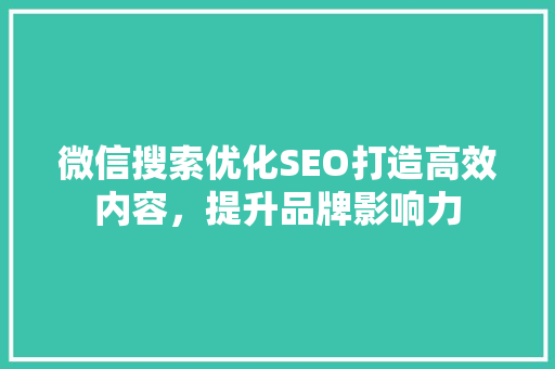 微信搜索优化SEO打造高效内容，提升品牌影响力