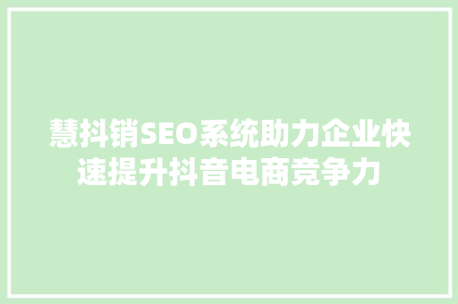 慧抖销SEO系统助力企业快速提升抖音电商竞争力
