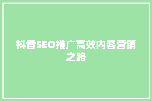 抖音SEO推广高效内容营销之路