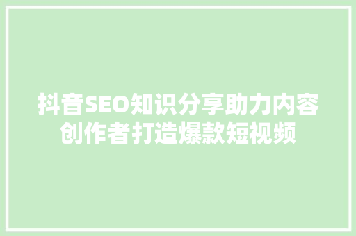 抖音SEO知识分享助力内容创作者打造爆款短视频