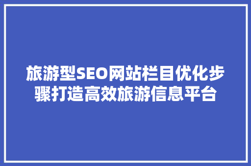 旅游型SEO网站栏目优化步骤打造高效旅游信息平台