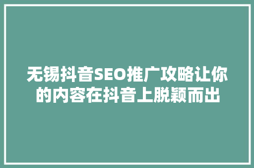无锡抖音SEO推广攻略让你的内容在抖音上脱颖而出