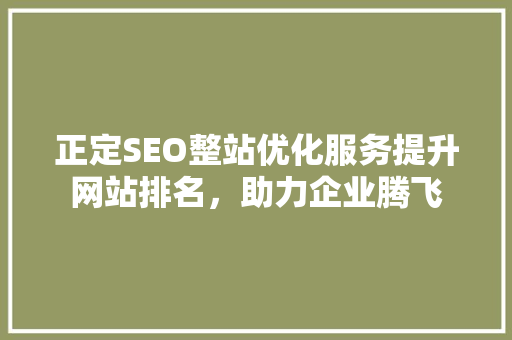 正定SEO整站优化服务提升网站排名，助力企业腾飞