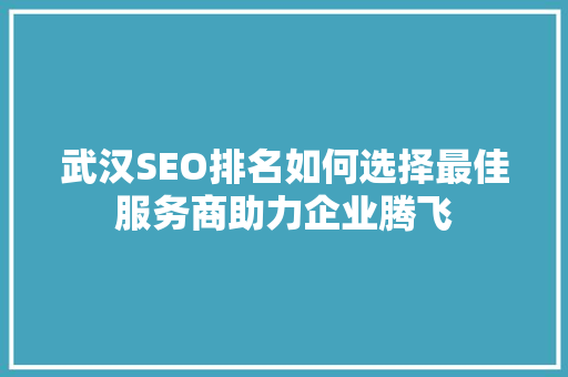 武汉SEO排名如何选择最佳服务商助力企业腾飞